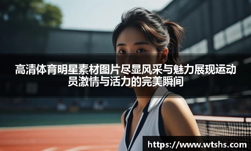 高清体育明星素材图片尽显风采与魅力展现运动员激情与活力的完美瞬间