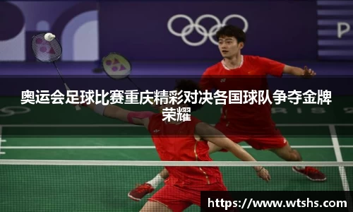 奥运会足球比赛重庆精彩对决各国球队争夺金牌荣耀