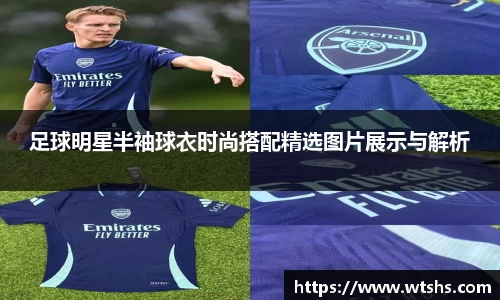 足球明星半袖球衣时尚搭配精选图片展示与解析