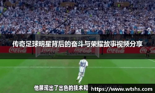 传奇足球明星背后的奋斗与荣耀故事视频分享