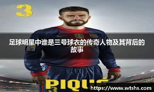 足球明星中谁是三号球衣的传奇人物及其背后的故事