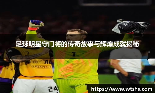 足球明星守门将的传奇故事与辉煌成就揭秘